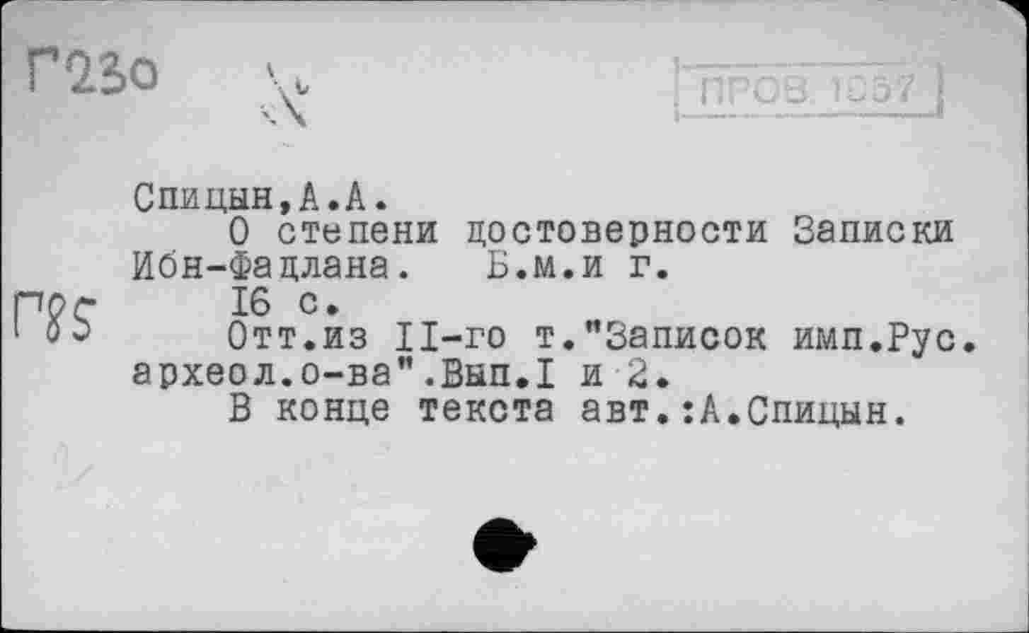 ﻿гаво V

Спицын,А.А.
О степени достоверности Записки Ибн-Фацлана. Б.м.и г.
16 с.
Отт.из Il-го т."Записок имп.Рус. археол.о-ва".Вып.1 и 2.
В конце текста авт.:А.Спицын.